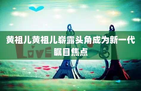 黄祖儿黄祖儿崭露头角成为新一代瞩目焦点