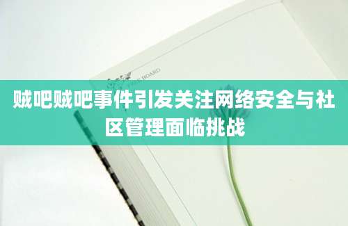 贼吧贼吧事件引发关注网络安全与社区管理面临挑战