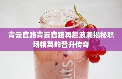 青云官路青云官路再起波澜揭秘职场精英的晋升传奇