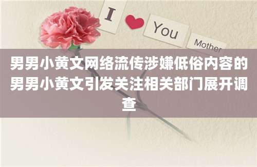 男男小黄文网络流传涉嫌低俗内容的男男小黄文引发关注相关部门展开调查