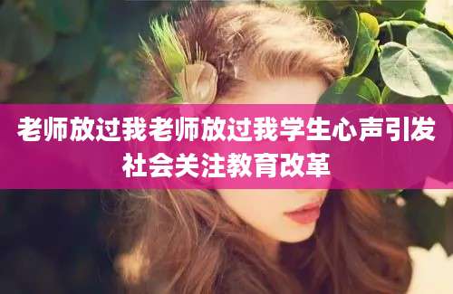 老师放过我老师放过我学生心声引发社会关注教育改革