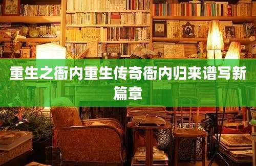 重生之衙内重生传奇衙内归来谱写新篇章