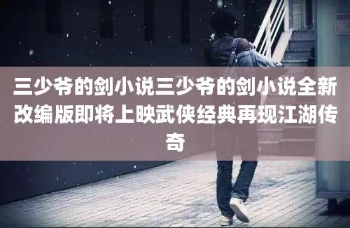三少爷的剑小说三少爷的剑小说全新改编版即将上映武侠经典再现江湖传奇