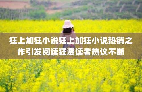 狂上加狂小说狂上加狂小说热销之作引发阅读狂潮读者热议不断