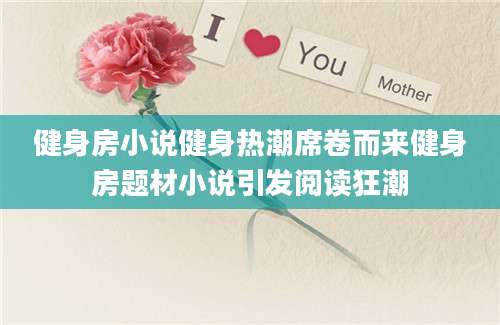 健身房小说健身热潮席卷而来健身房题材小说引发阅读狂潮