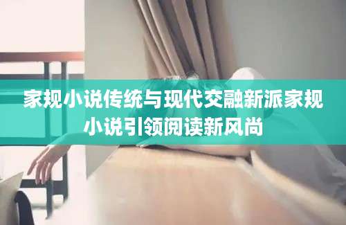 家规小说传统与现代交融新派家规小说引领阅读新风尚
