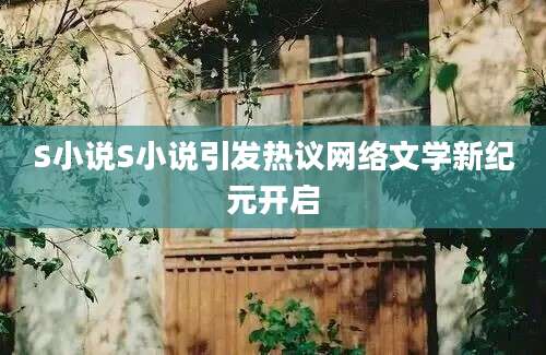 S小说S小说引发热议网络文学新纪元开启