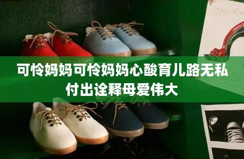 可怜妈妈可怜妈妈心酸育儿路无私付出诠释母爱伟大