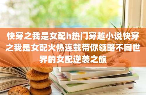 快穿之我是女配h热门穿越小说快穿之我是女配火热连载带你领略不同世界的女配逆袭之旅