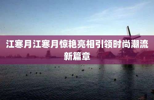 江寒月江寒月惊艳亮相引领时尚潮流新篇章