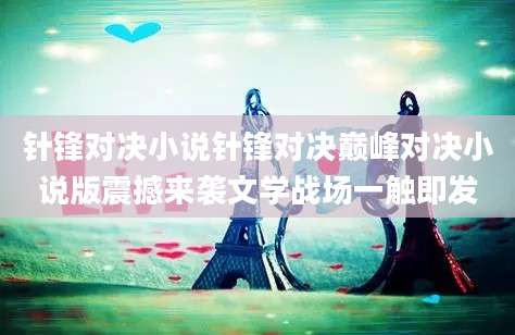 针锋对决小说针锋对决巅峰对决小说版震撼来袭文学战场一触即发