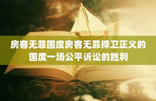 房客无罪国度房客无罪捍卫正义的国度一场公平诉讼的胜利