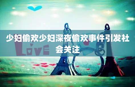 少妇偷欢少妇深夜偷欢事件引发社会关注