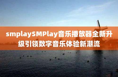 smplaySMPlay音乐播放器全新升级引领数字音乐体验新潮流