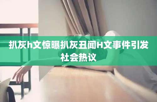 扒灰h文惊曝扒灰丑闻H文事件引发社会热议
