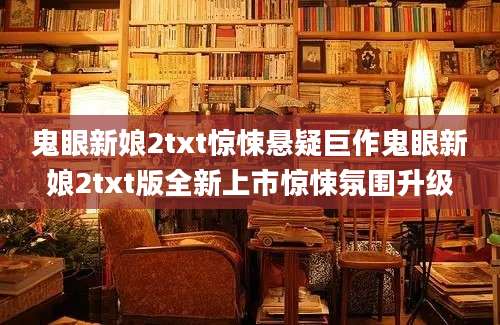鬼眼新娘2txt惊悚悬疑巨作鬼眼新娘2txt版全新上市惊悚氛围升级