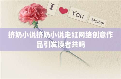 挤奶小说挤奶小说走红网络创意作品引发读者共鸣