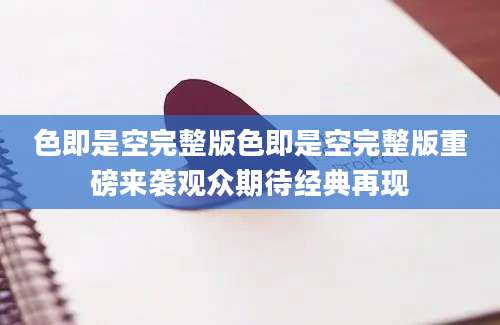 色即是空完整版色即是空完整版重磅来袭观众期待经典再现