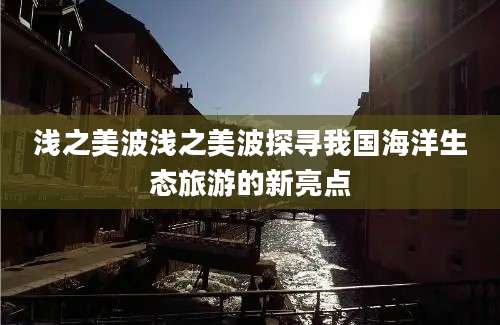 浅之美波浅之美波探寻我国海洋生态旅游的新亮点