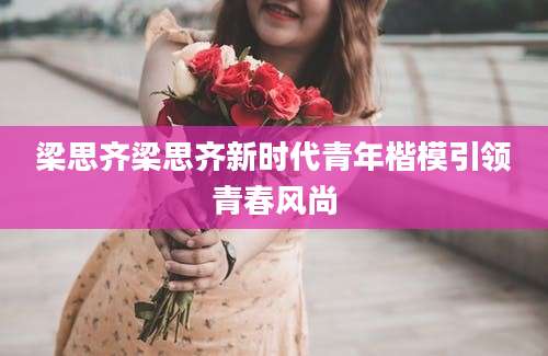 梁思齐梁思齐新时代青年楷模引领青春风尚
