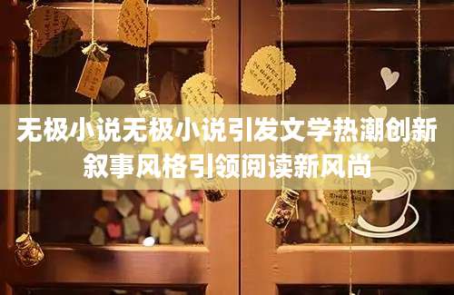无极小说无极小说引发文学热潮创新叙事风格引领阅读新风尚