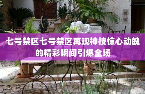 七号禁区七号禁区再现神技惊心动魄的精彩瞬间引爆全场