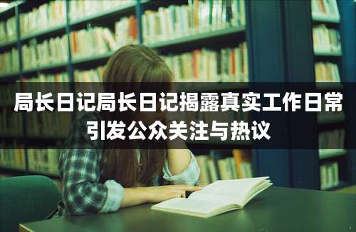 局长日记局长日记揭露真实工作日常引发公众关注与热议