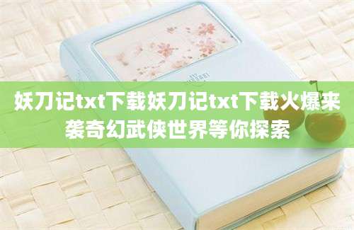 妖刀记txt下载妖刀记txt下载火爆来袭奇幻武侠世界等你探索