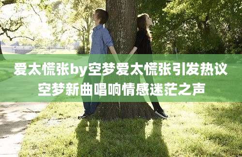 爱太慌张by空梦爱太慌张引发热议空梦新曲唱响情感迷茫之声