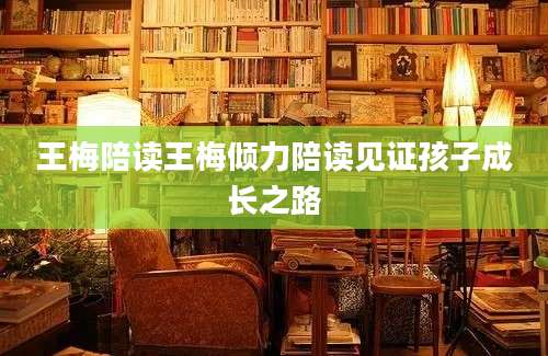王梅陪读王梅倾力陪读见证孩子成长之路