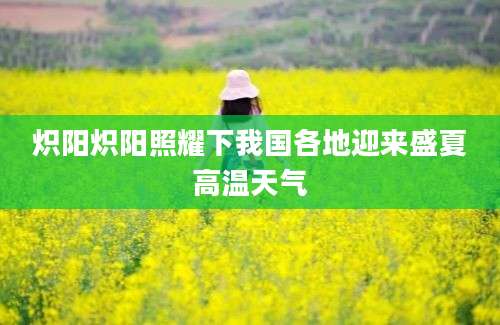 炽阳炽阳照耀下我国各地迎来盛夏高温天气