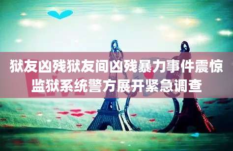 狱友凶残狱友间凶残暴力事件震惊监狱系统警方展开紧急调查