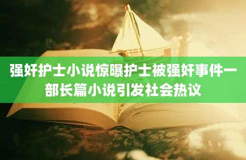 强奸护士小说惊曝护士被强奸事件一部长篇小说引发社会热议