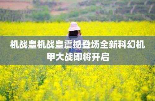 机战皇机战皇震撼登场全新科幻机甲大战即将开启