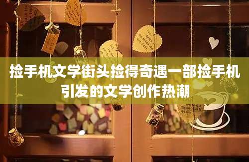 捡手机文学街头捡得奇遇一部捡手机引发的文学创作热潮
