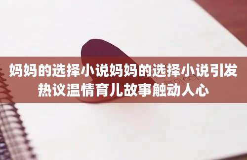 妈妈的选择小说妈妈的选择小说引发热议温情育儿故事触动人心