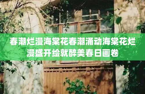 春潮烂漫海棠花春潮涌动海棠花烂漫盛开绘就醉美春日画卷