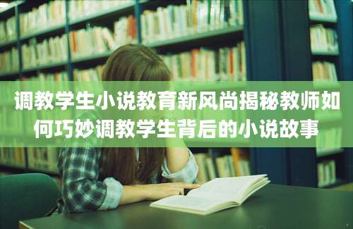 调教学生小说教育新风尚揭秘教师如何巧妙调教学生背后的小说故事