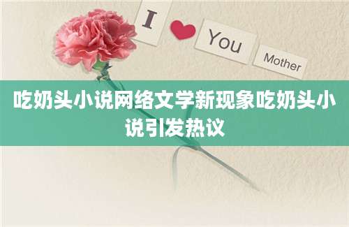 吃奶头小说网络文学新现象吃奶头小说引发热议