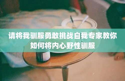 请将我驯服勇敢挑战自我专家教你如何将内心野性驯服
