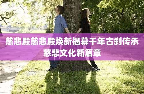 慈悲殿慈悲殿焕新揭幕千年古刹传承慈悲文化新篇章