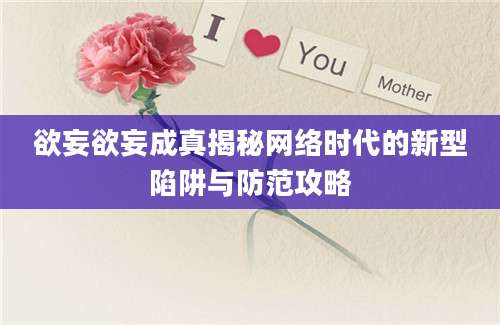 欲妄欲妄成真揭秘网络时代的新型陷阱与防范攻略