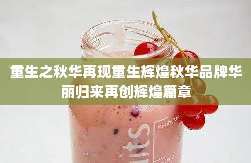 重生之秋华再现重生辉煌秋华品牌华丽归来再创辉煌篇章