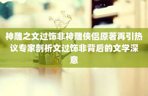 神雕之文过饰非神雕侠侣原著再引热议专家剖析文过饰非背后的文学深意