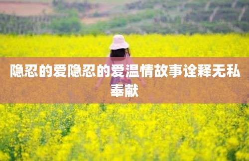 隐忍的爱隐忍的爱温情故事诠释无私奉献
