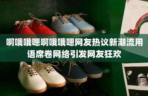 啊哦哦嗯啊哦哦嗯网友热议新潮流用语席卷网络引发网友狂欢