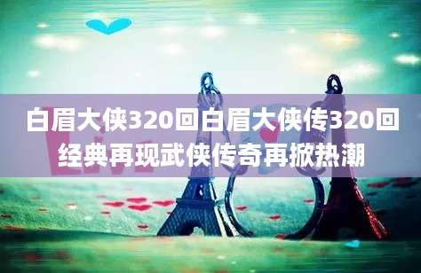 白眉大侠320回白眉大侠传320回经典再现武侠传奇再掀热潮