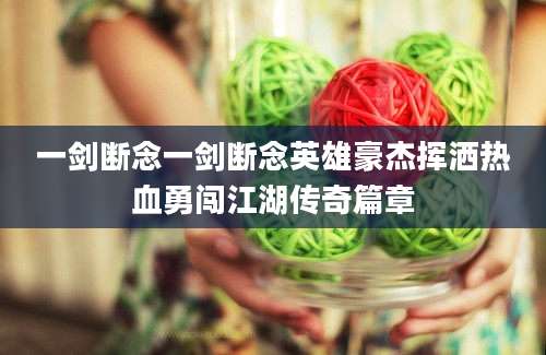 一剑断念一剑断念英雄豪杰挥洒热血勇闯江湖传奇篇章