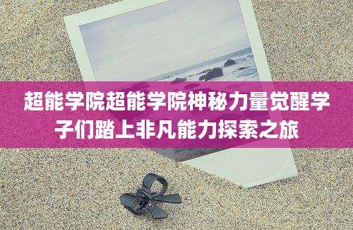 超能学院超能学院神秘力量觉醒学子们踏上非凡能力探索之旅
