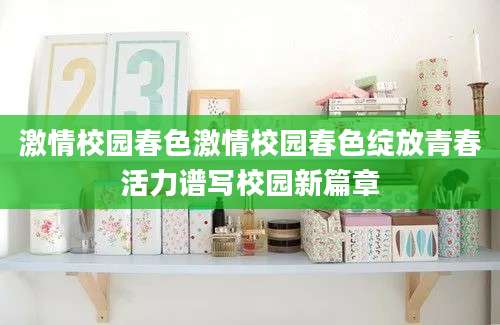 激情校园春色激情校园春色绽放青春活力谱写校园新篇章